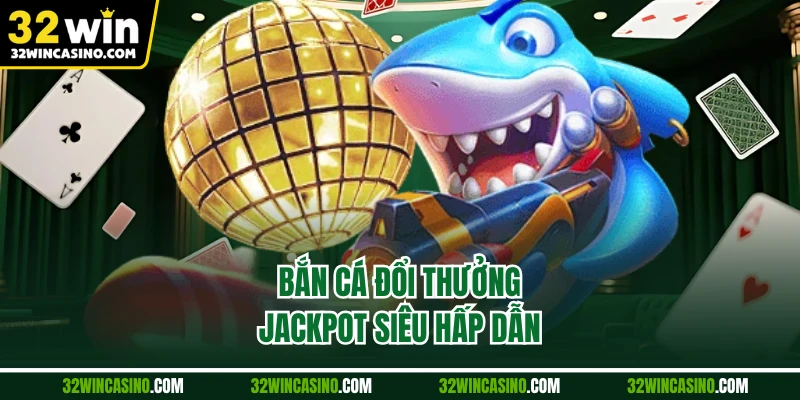 Bắn cá đổi thưởng jackpot siêu hấp dẫn