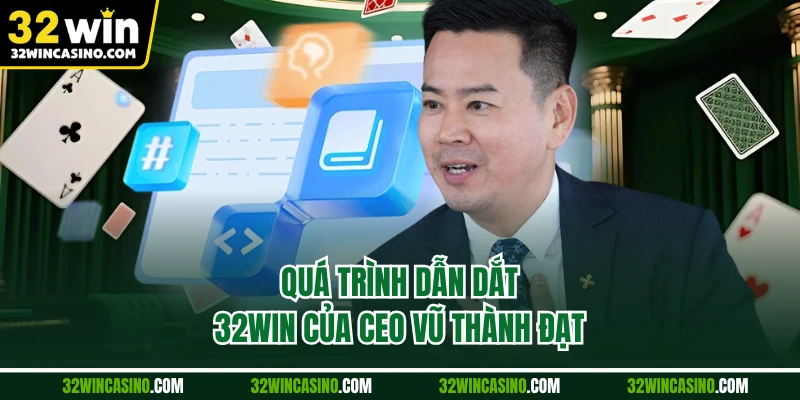 Quá trình dẫn dắt 32WIN của CEO Vũ Thành Đạt