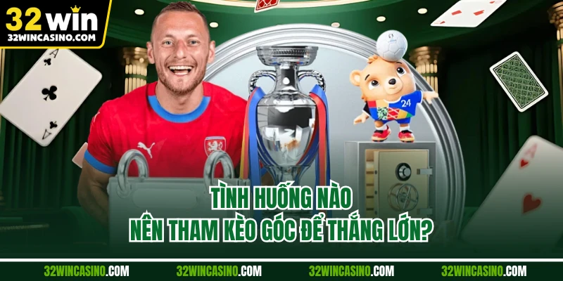 Tình huống nào nên tham kèo góc để thắng lớn?