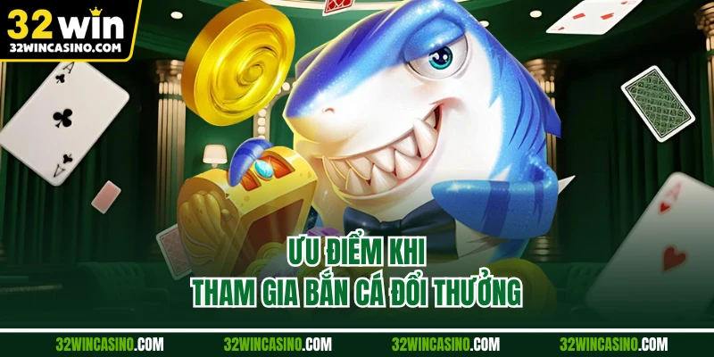 Ưu điểm khi tham gia bắn cá đổi thưởng